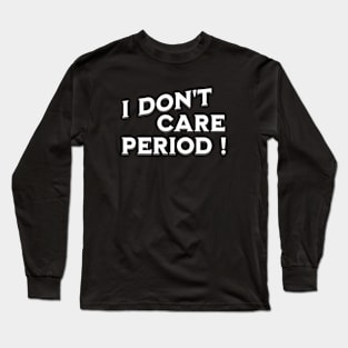 I don't care ! Period! Long Sleeve T-Shirt